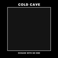 Cold Cave - Oceans With No End