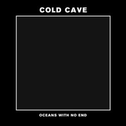 Cold Cave - Oceans With No End