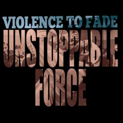 Violence To Fade - Unstoppable Force